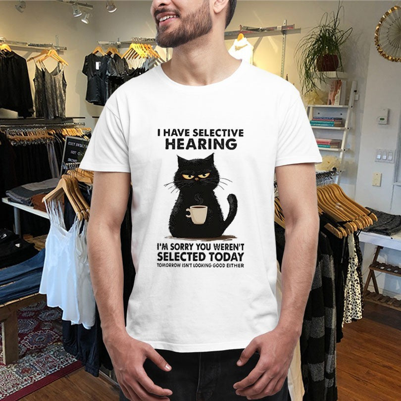 Official I Have Selective Hearing I’m Sorry You Weren’t Selected Today Tomorrow Isn’t Looking Good Either Shirts
