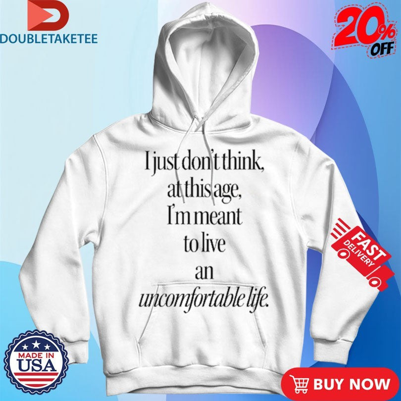 Official I Just Don’t Think At This Age I’m Meant To Live an Uncomfortable Life Shirts