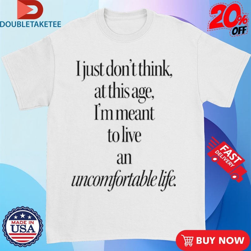Official I Just Don’t Think At This Age I’m Meant To Live an Uncomfortable Life Shirts