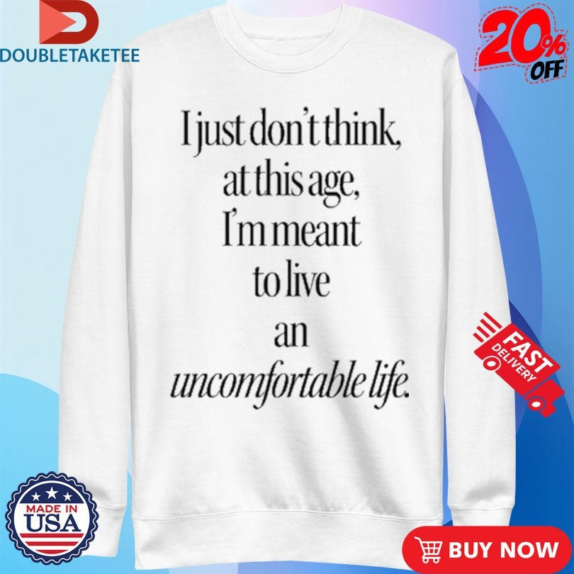 Official I Just Don’t Think At This Age I’m Meant To Live an Uncomfortable Life Shirts