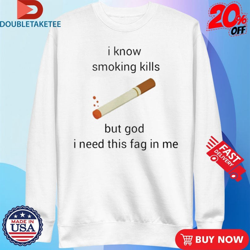 Official I Know Smoking Kills But God I Need This Fag In Me Cigarettes Shirts Unisex , , , Long Sleeve Tee