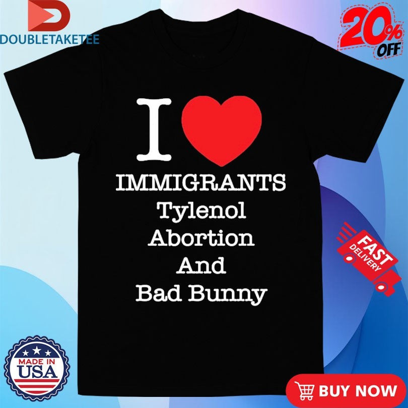 Official I Love Immigrants Tylenol Abortion And Bad Bunny Shirts Unisex , , , Long Sleeve Tee