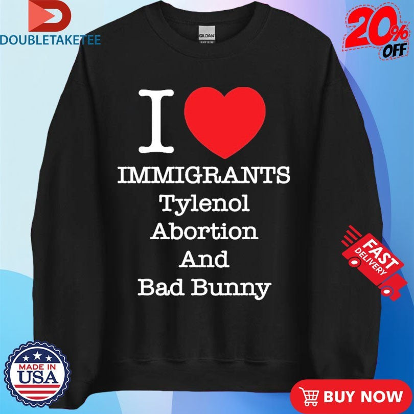 Official I Love Immigrants Tylenol Abortion And Bad Bunny Shirts Unisex , , , Long Sleeve Tee