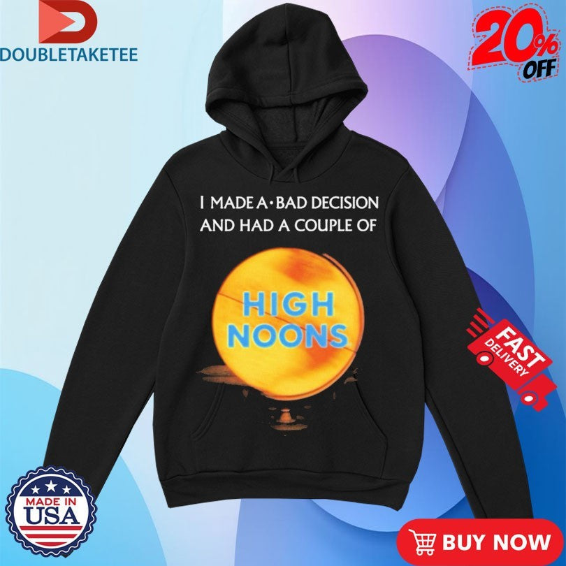 Official I Made A Bad Decision And Had A Couple Of High Noons Trouble Shirts Unisex , , , Long Sleeve Tee