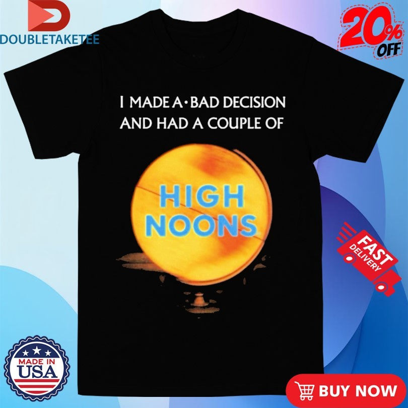 Official I Made A Bad Decision And Had A Couple Of High Noons Trouble Shirts Unisex , , , Long Sleeve Tee