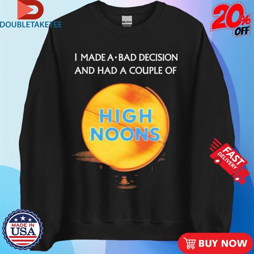 Official I Made A Bad Decision And Had A Couple Of High Noons Trouble Shirts Unisex , , , Long Sleeve Tee