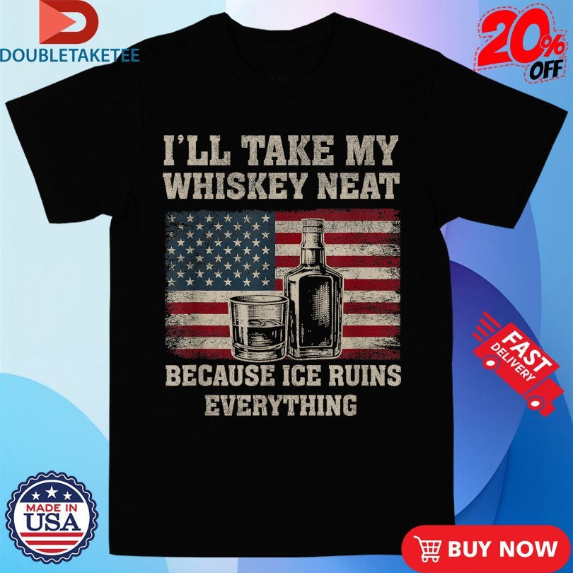 Official I’ll Take My Whiskey Neat Because Ice Ruins Everything American Flag Shirts