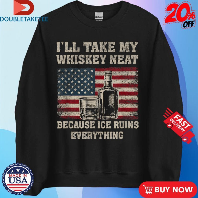 Official I’ll Take My Whiskey Neat Because Ice Ruins Everything American Flag Shirts