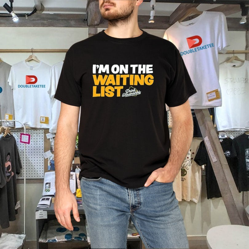 Official I’m On The Waiting List Drink Wisconsinbly Shirts Unisex , , , Long Sleeve Tee