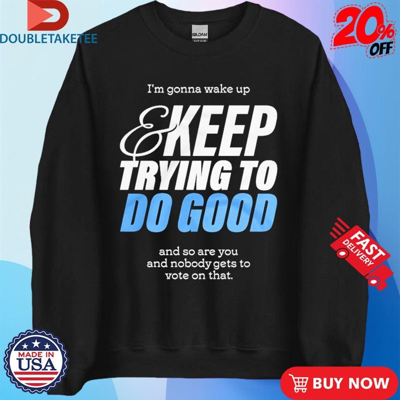 Official Mcelroy I’m Gonna Wake Up And Keep Trying To Do Good And So Are You And Nobody Gets To Vote On That Shirts