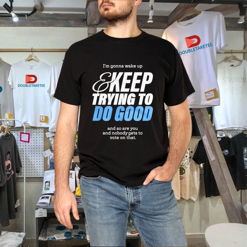 Official Mcelroy I’m Gonna Wake Up And Keep Trying To Do Good And So Are You And Nobody Gets To Vote On That Shirts