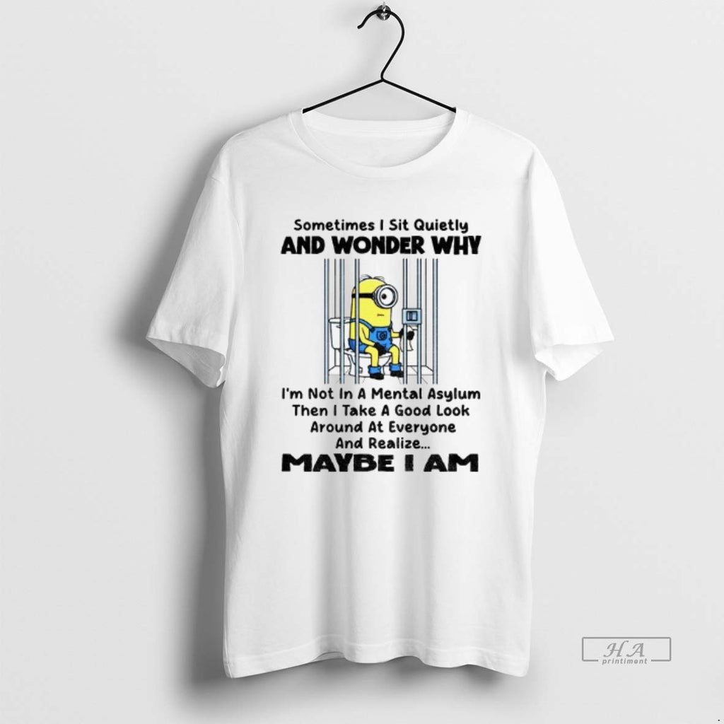 Official Minion Sometimes I Sit Quietly And Wonder Why Im Not In A Mental Asylum
