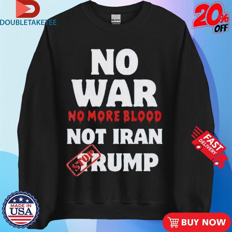 Official No War No More Not Iran No More Blood Stop Trump Shirts Unisex , , , Long Sleeve Tee