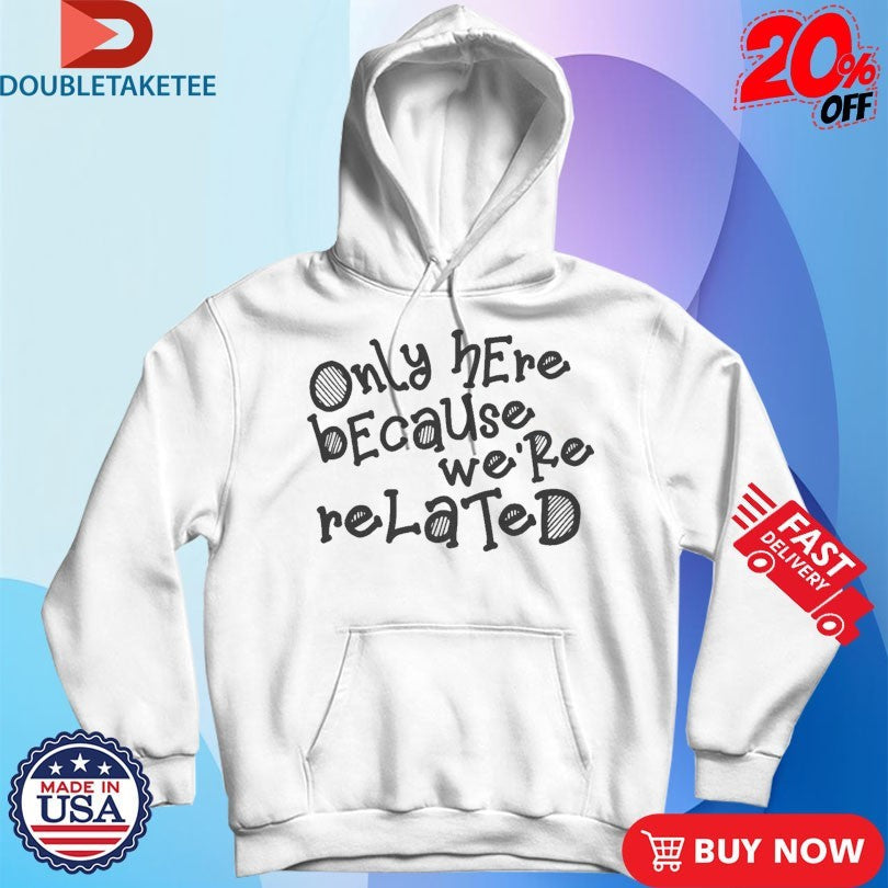 Official Only Here Because We’re Related Shirts Unisex , , , Long Sleeve Tee