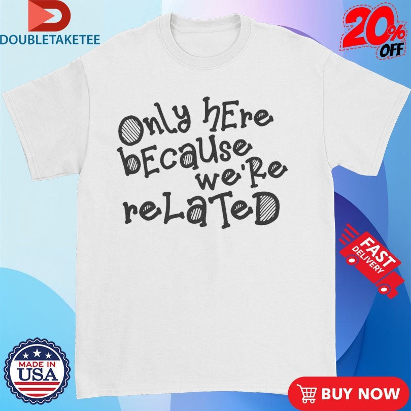 Official Only Here Because We’re Related Shirts Unisex , , , Long Sleeve Tee