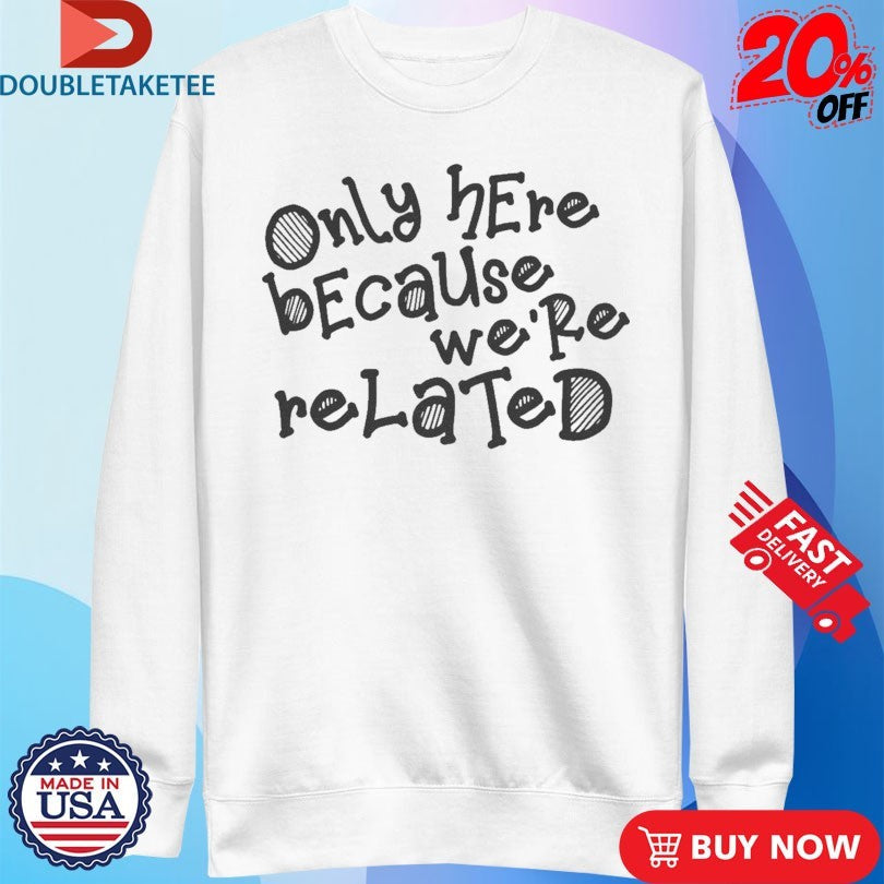 Official Only Here Because We’re Related Shirts Unisex , , , Long Sleeve Tee