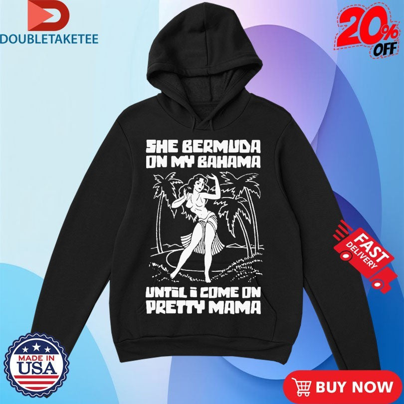 Official She Bermuda On My Bahama Until I Come On Pretty Mama Shirts Unisex , , , Long Sleeve Tee