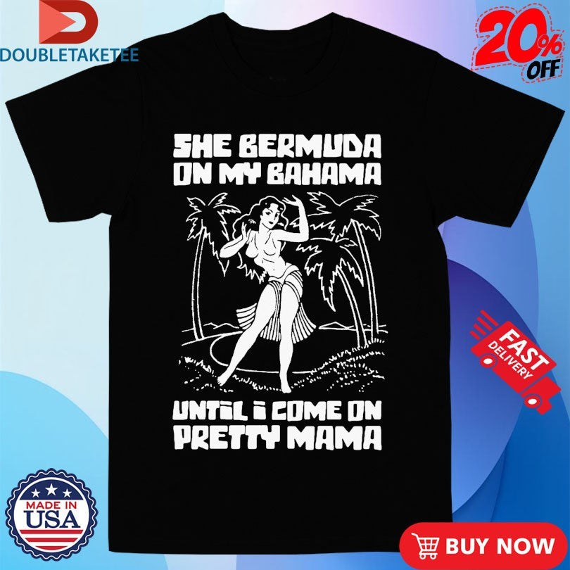Official She Bermuda On My Bahama Until I Come On Pretty Mama Shirts Unisex , , , Long Sleeve Tee