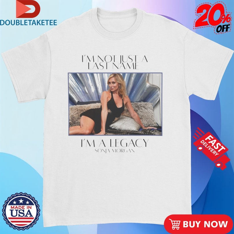 Official Sonja Morgan I’m Not Just A Last Name I’m A Legacy Shirts Unisex , , , Long Sleeve Tee