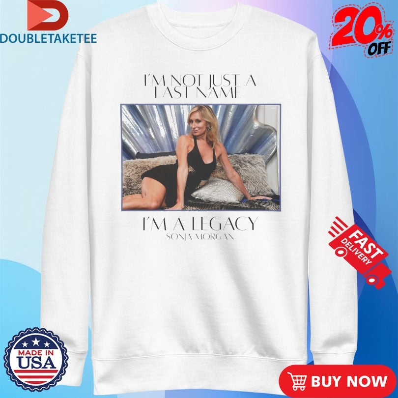 Official Sonja Morgan I’m Not Just A Last Name I’m A Legacy Shirts Unisex , , , Long Sleeve Tee