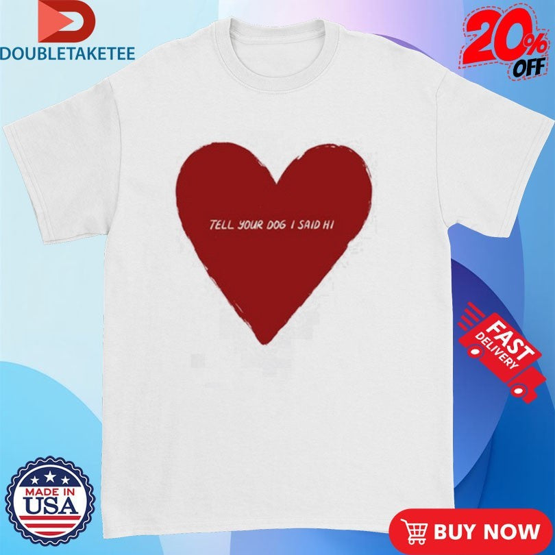 Official Tell Your Dog I Said Hi Weratedogs Big Heart Shirts Unisex , , , Long Sleeve Tee