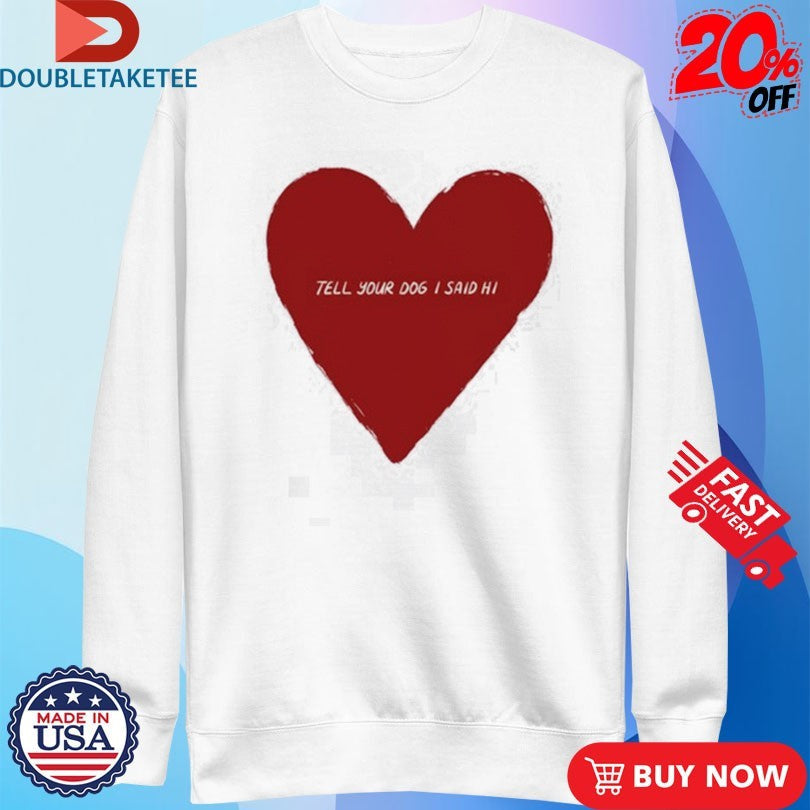 Official Tell Your Dog I Said Hi Weratedogs Big Heart Shirts Unisex , , , Long Sleeve Tee
