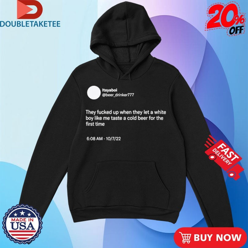 Official They Fucked Up When They Let A White Boy Like Me Taste A Cold Beer For The First Time Shirts