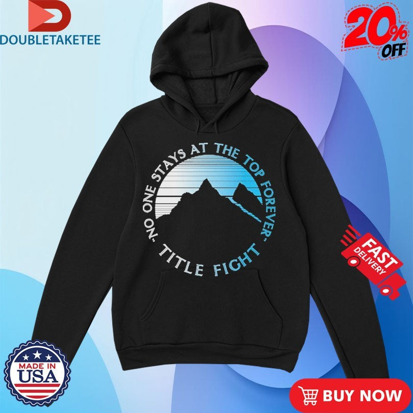 Official Title Fight No One Stays At The Top Forever Mountain Shirts Unisex , , , Long Sleeve Tee