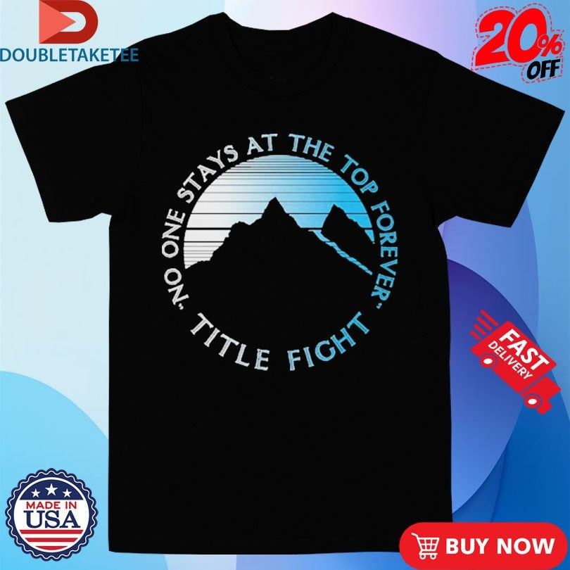 Official Title Fight No One Stays At The Top Forever Mountain Shirts Unisex , , , Long Sleeve Tee
