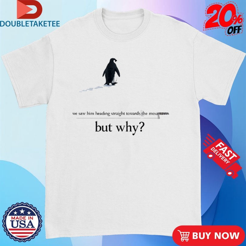 Official We Saw Him Heading Straight But Toward The Mountains But Why Penguin Shirts Unisex , , , Long Sleeve Tee
