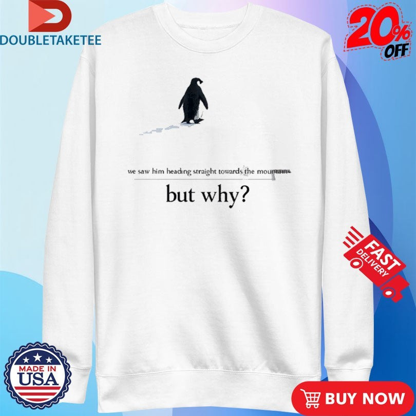 Official We Saw Him Heading Straight But Toward The Mountains But Why Penguin Shirts Unisex , , , Long Sleeve Tee