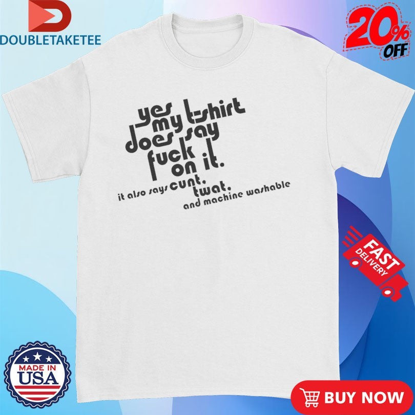 Official Yes My Does Say Fuck On It. It Also Says Cunt Twat And Machine Washable Shirts