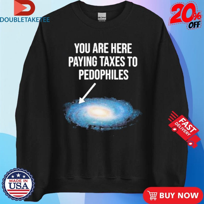 Official You Are Here Paying Taxes To Pedophiles Galaxy Shirts Unisex , , , Long Sleeve Tee
