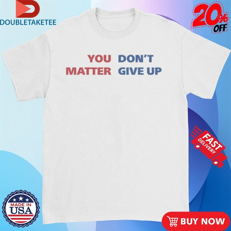 Official You Matter, Don’t Give Up Shirts Unisex , , , Long Sleeve Tee