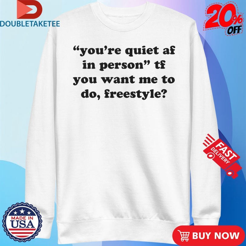 Official You’re Quiet Af In Person Tf You Want Me To Do Freestyle Shirts Unisex , , , Long Sleeve Tee