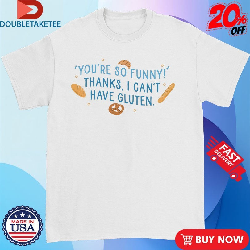 Official You’re So Funny Thanks, I Can’t Have Gluten Shirts Unisex , , , Long Sleeve Tee