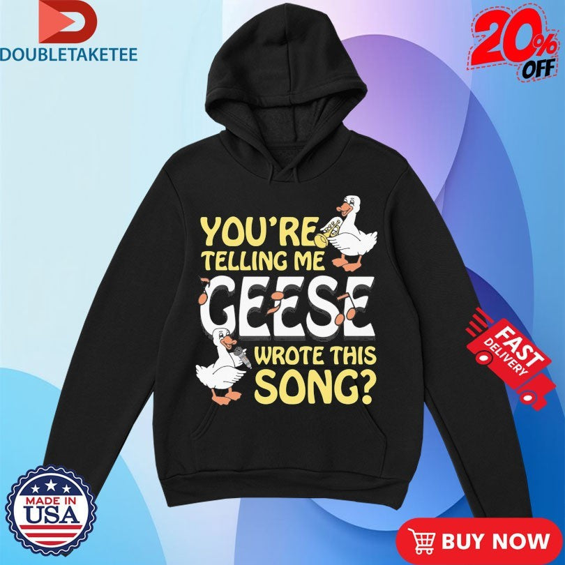 Official You’re Telling Me Geese Wrote This Song Shirts Unisex , , , Long Sleeve Tee