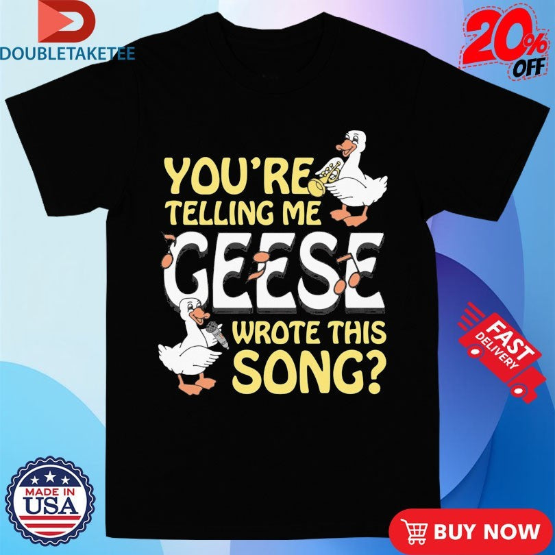 Official You’re Telling Me Geese Wrote This Song Shirts Unisex , , , Long Sleeve Tee