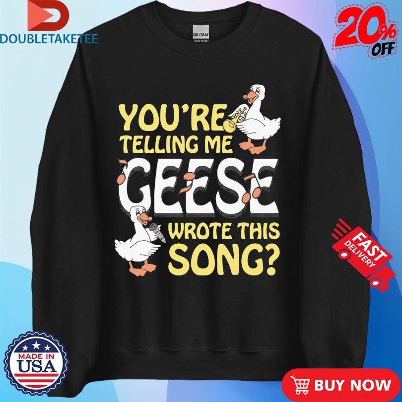 Official You’re Telling Me Geese Wrote This Song Shirts Unisex , , , Long Sleeve Tee