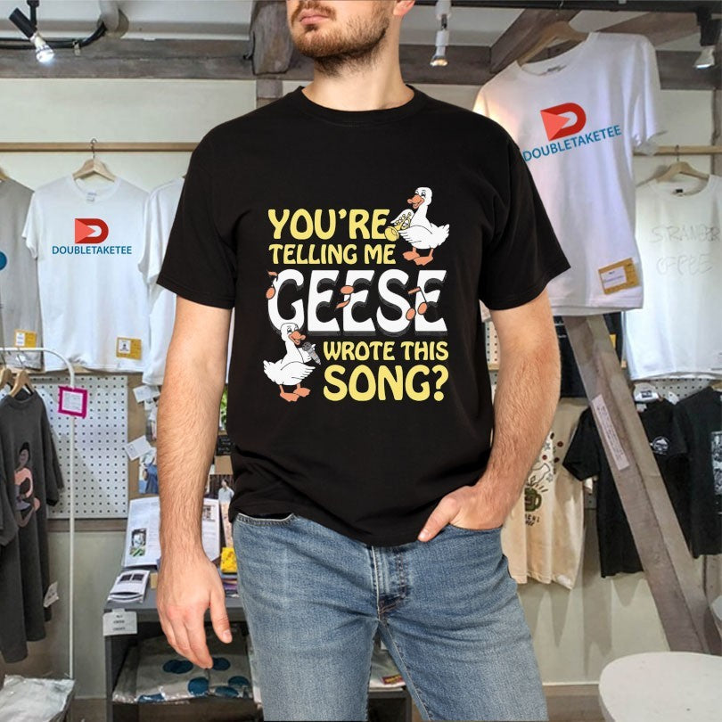 Official You’re Telling Me Geese Wrote This Song Shirts Unisex , , , Long Sleeve Tee