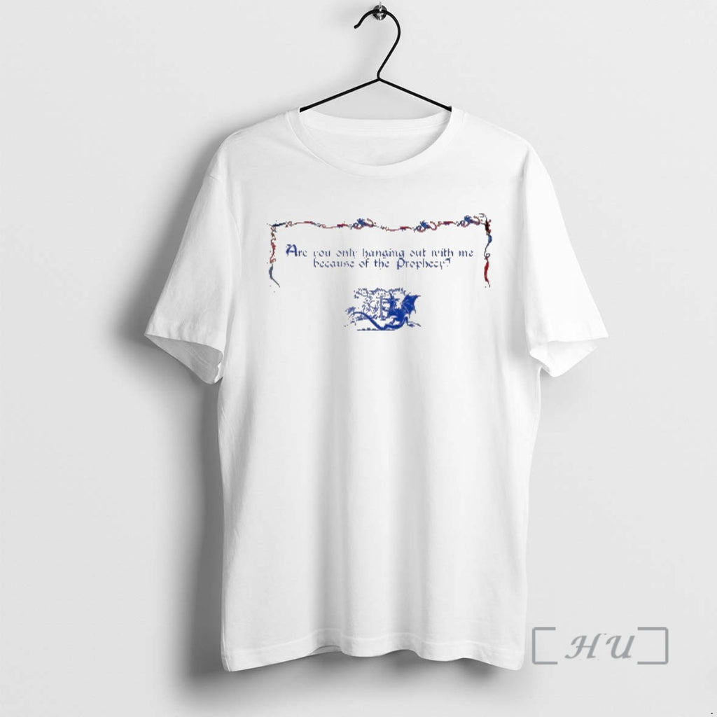 Officials Are You Only Hanging Out With Me Because Of The Prophecy Premium T Shirts