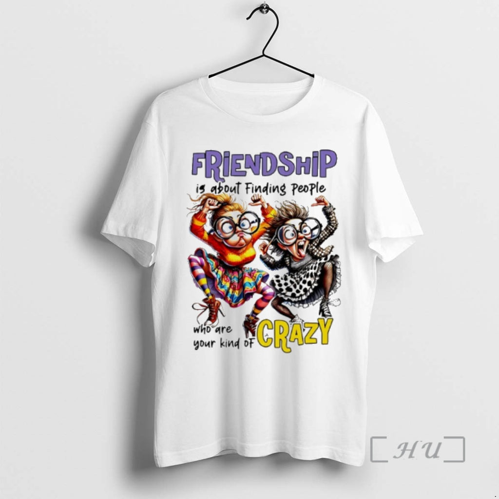 Officials Friendship Is About Finding People Who Are Your Kind Of Crazy Premium T Shirts