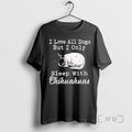 Officials I Love All Dogs But I Only Sleep With Chihuahuas Premium T Shirts Sweater