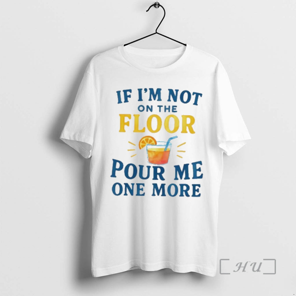 Officials If Im Not On The Floor Pour Me One More Premium T Shirts Sweater