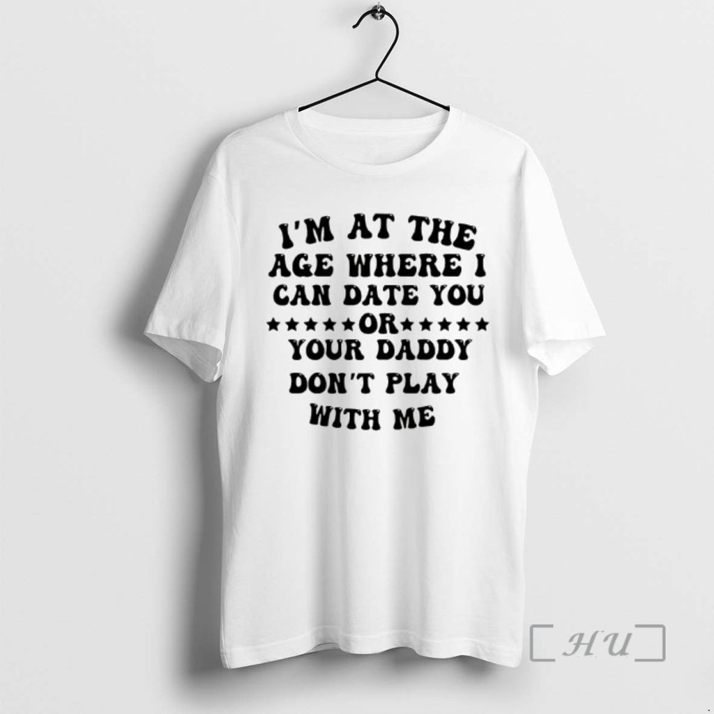 Officials Im At The Age Where I Can Date You Your Daddy Dont Play With