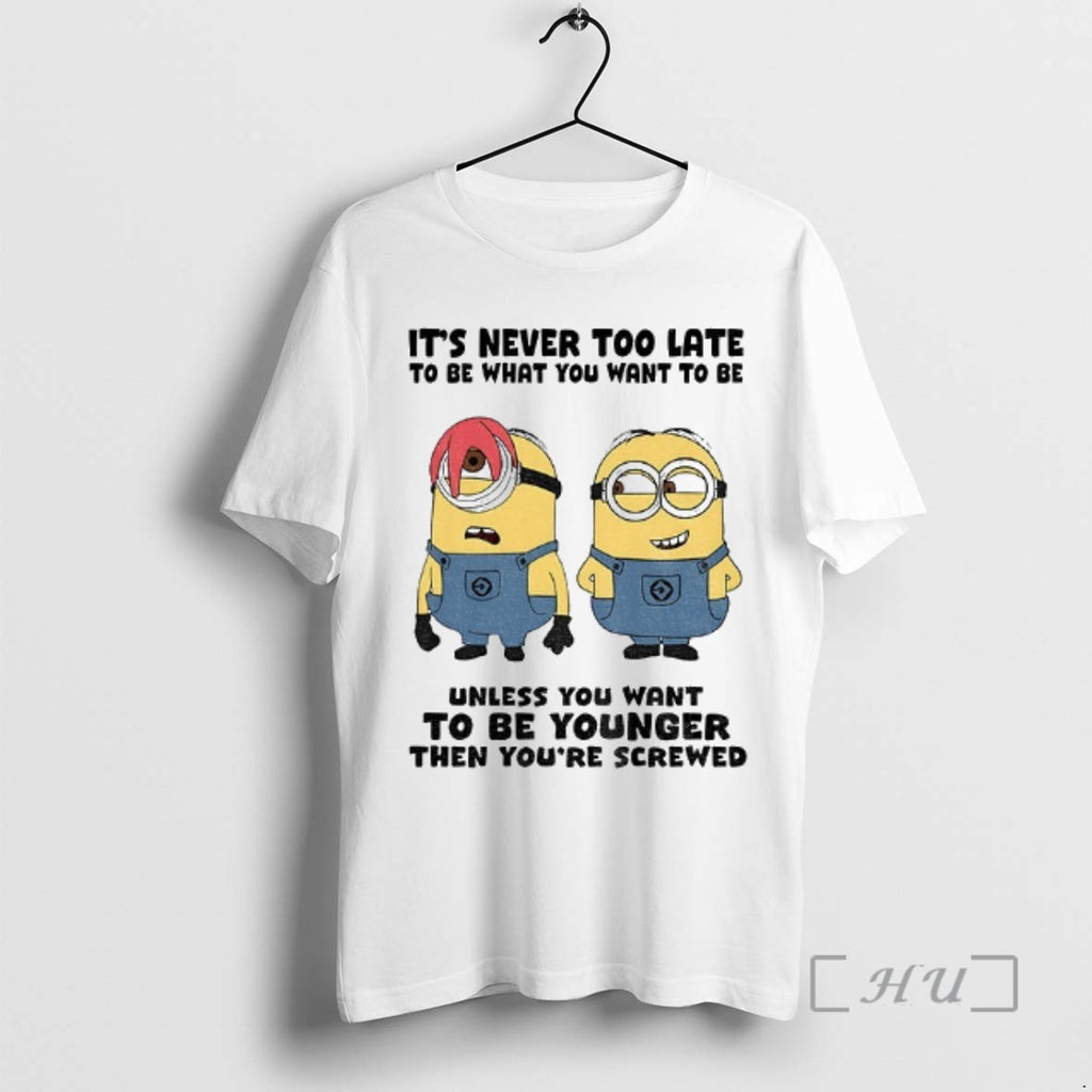 Officials Minion Its Never Too Late To Be What You Want To Be Unless You