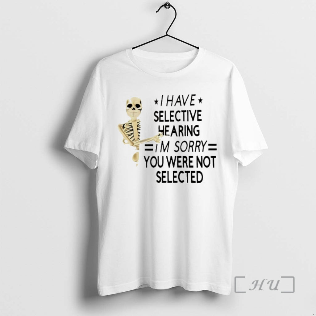 Officials Skeleton I Have Selective Hearing Im Sorry You Were Not Selected Premium T Shirts