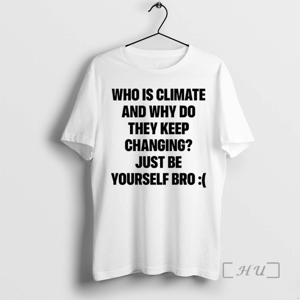 Officials Who Is Climate And Why Do They Keep Changing Just Be Yourself Bro Shirts