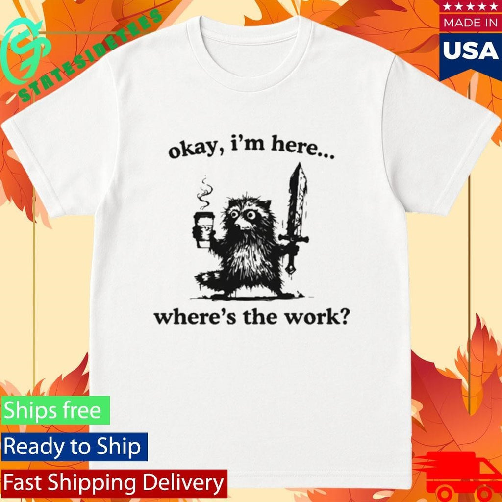 Okay I’m Here Where’s The Work Raccoon Shirt Unisex , , , Long Sleeve Tee