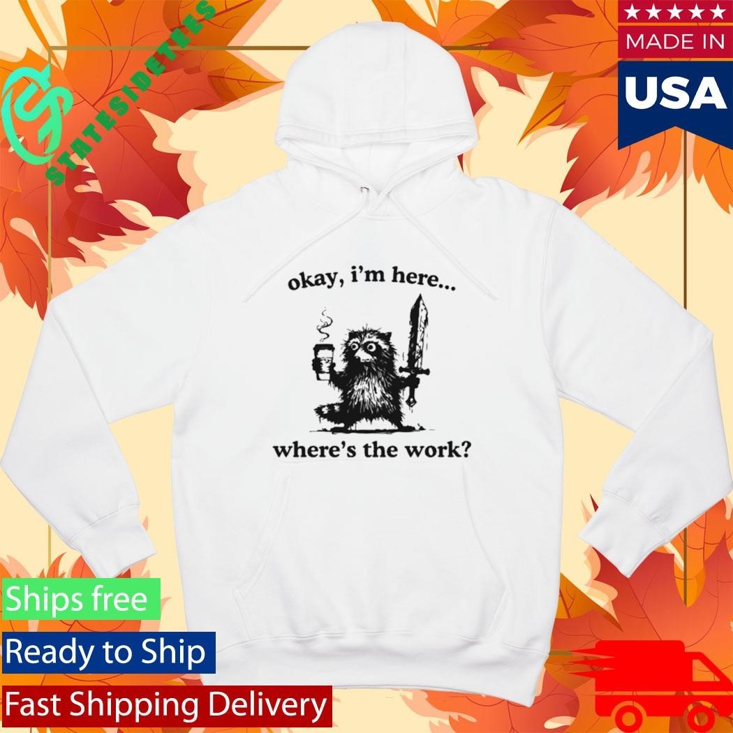Okay I’m Here Where’s The Work Raccoon Shirt Unisex , , , Long Sleeve Tee